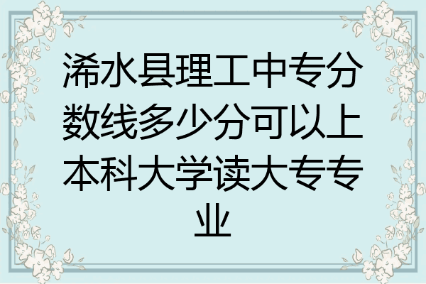 浠水县理工中专分数线多少分可以上本科大学读大专专业