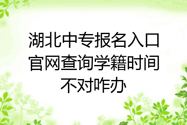 湖北中专报名入口官网查询学籍时间不对咋办