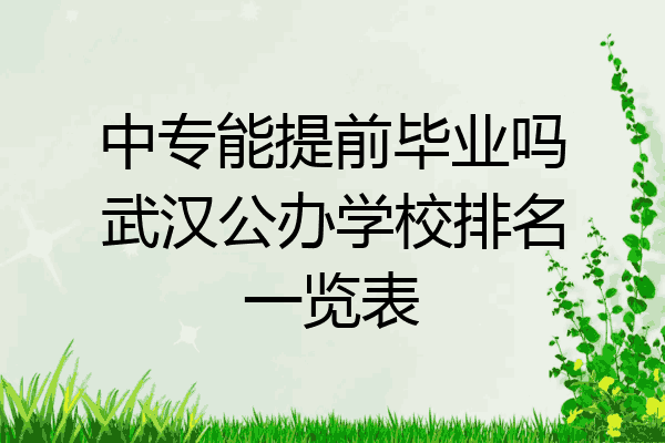 中专能提前毕业吗武汉公办学校排名一览表