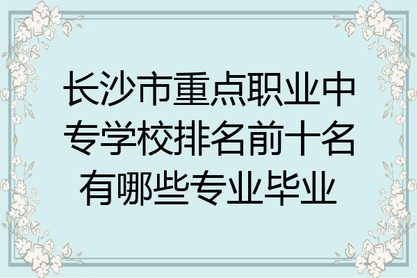 长沙市重点职业中专学校排名前十名有哪些专业毕业