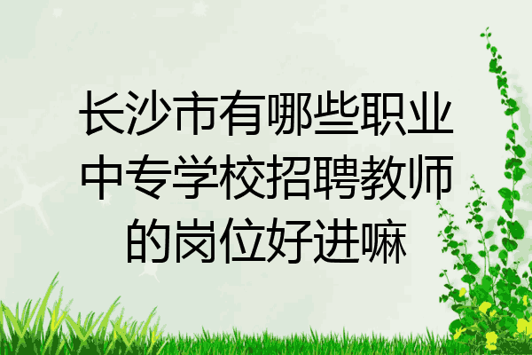 长沙市有哪些职业中专学校招聘教师的岗位好进嘛