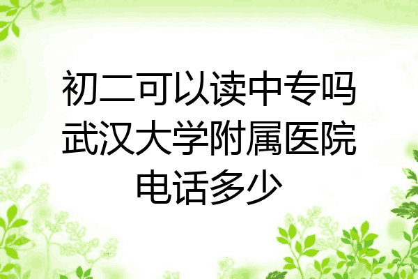 初二可以读中专吗武汉大学附属医院电话多少
