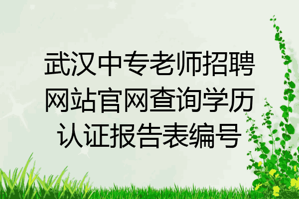 武汉中专老师招聘网站官网查询学历认证报告表编号