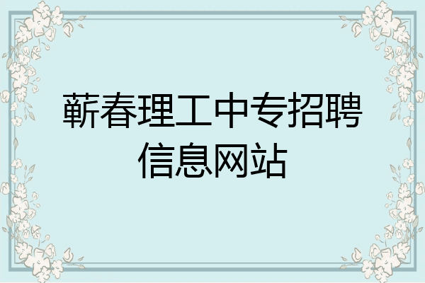 蕲春理工中专招聘信息网站