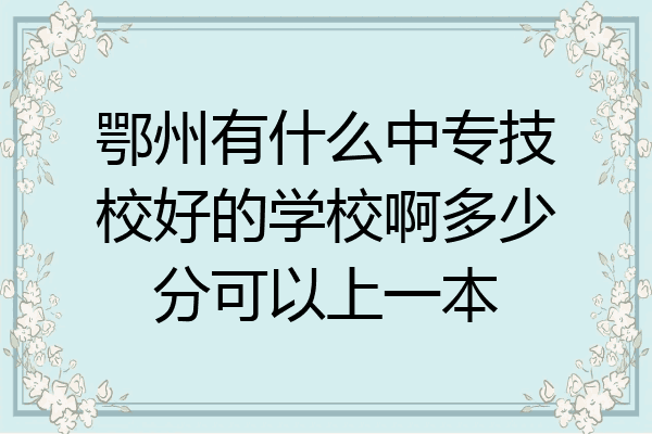 鄂州有什么中专技校好的学校啊多少分可以上一本