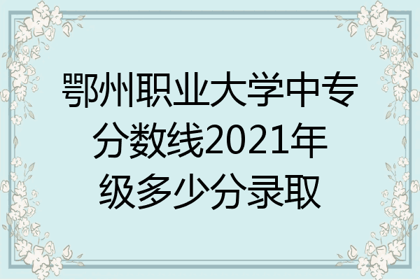 鄂州职业大学中专分数线2021年级多少分录取