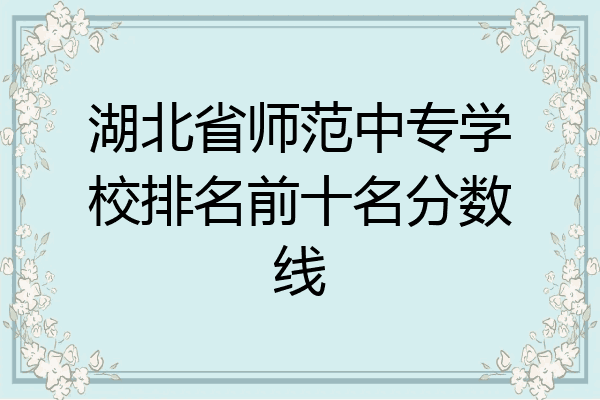 湖北省师范中专学校排名前十名分数线