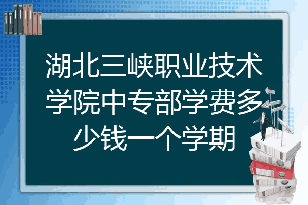 湖北三峡职业技术学院中专部学费多少钱一个学期