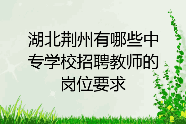 湖北荆州有哪些中专学校招聘教师的岗位要求