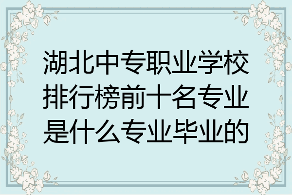 湖北中专职业学校排行榜前十名专业是什么专业毕业的
