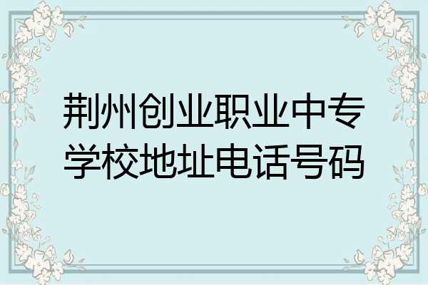 荆州创业职业中专学校地址电话号码