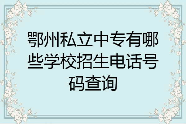 鄂州私立中专有哪些学校招生电话号码查询