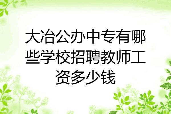 大冶公办中专有哪些学校招聘教师工资多少钱