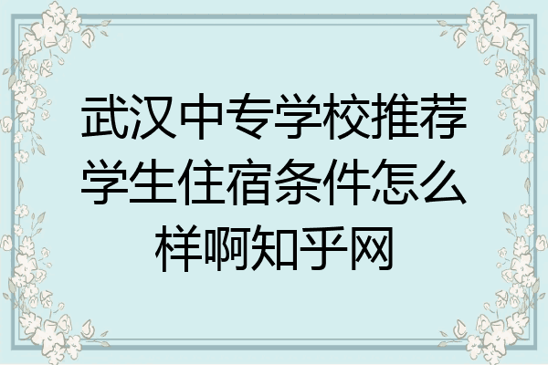 武汉中专学校推荐学生住宿条件怎么样啊知乎网