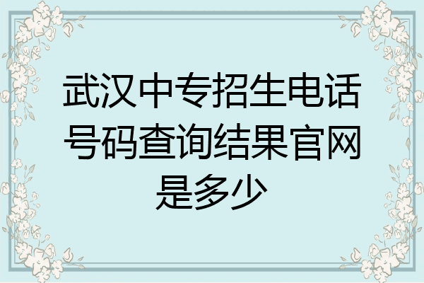 武汉中专招生电话号码查询结果官网是多少