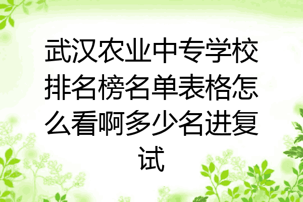 武汉农业中专学校排名榜名单表格怎么看啊多少名进复试