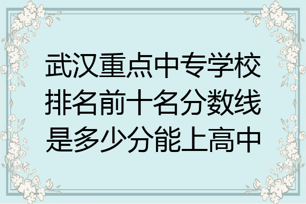 武汉重点中专学校排名前十名分数线是多少分能上高中