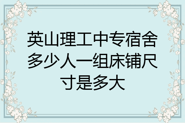 英山理工中专宿舍多少人一组床铺尺寸是多大