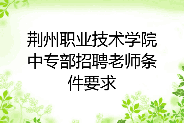 荆州职业技术学院中专部招聘老师条件要求