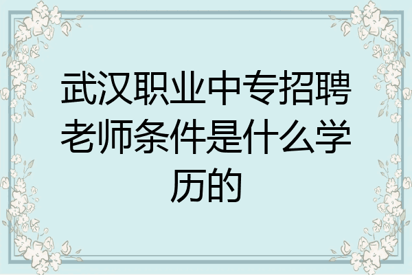 武汉职业中专招聘老师条件是什么学历的
