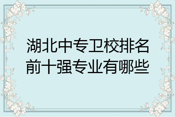 湖北中专卫校排名前十强专业有哪些