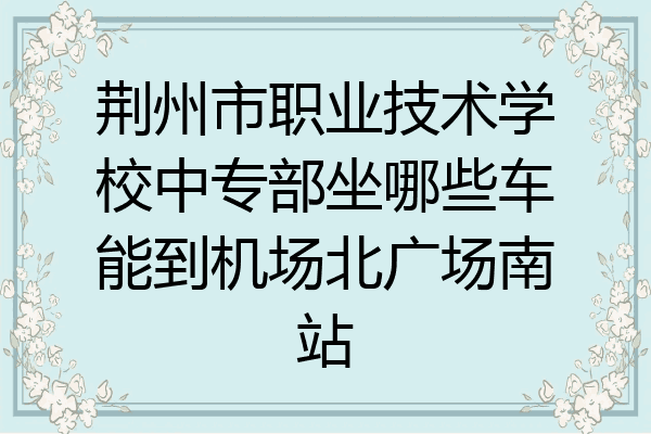 荆州市职业技术学校中专部坐哪些车能到机场北广场南站