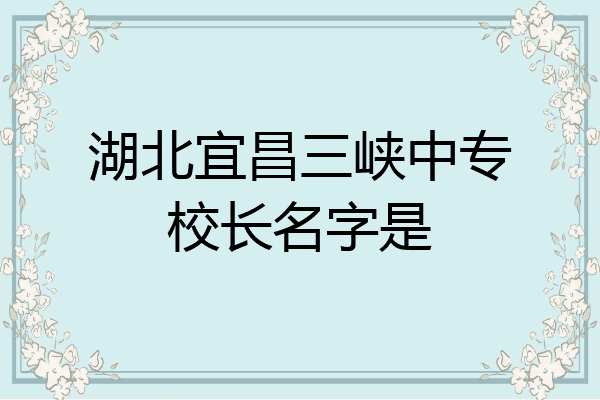 湖北宜昌三峡中专校长名字是