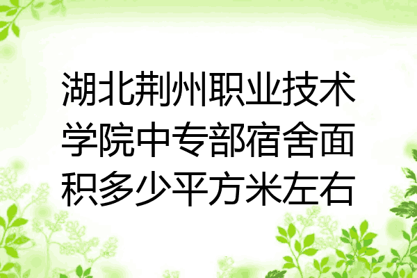 湖北荆州职业技术学院中专部宿舍面积多少平方米左右