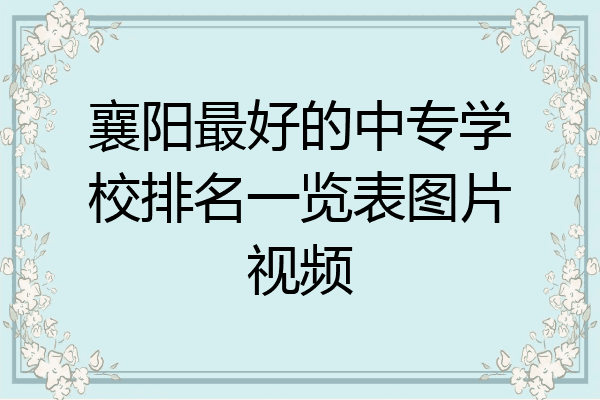 襄阳最好的中专学校排名一览表图片视频