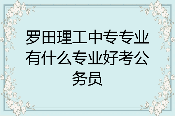 罗田理工中专专业有什么专业好考公务员