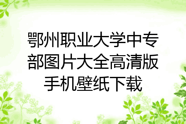 鄂州职业大学中专部图片大全高清版手机壁纸下载