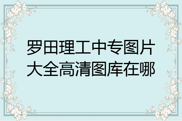 罗田理工中专图片大全高清图库在哪
