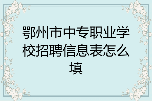 鄂州市中专职业学校招聘信息表怎么填