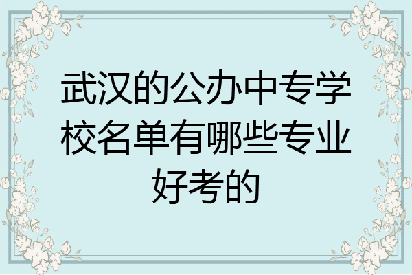武汉的公办中专学校名单有哪些专业好考的