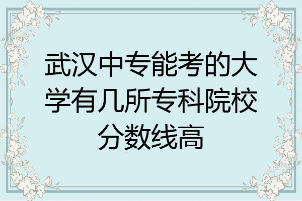 武汉中专能考的大学有几所专科院校分数线高
