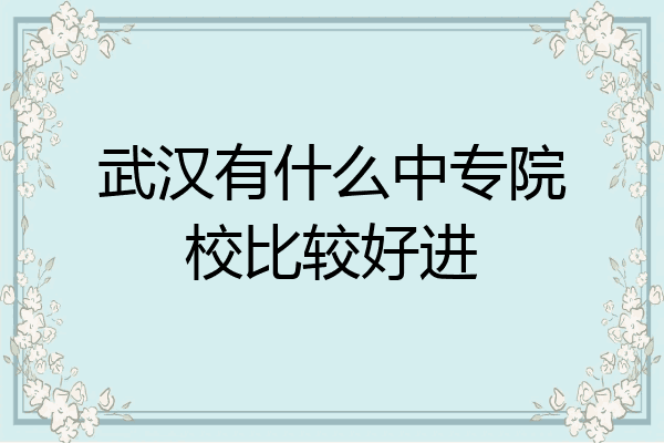武汉有什么中专院校比较好进