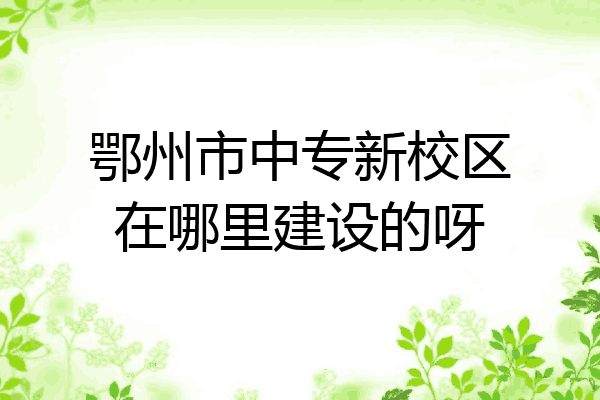 鄂州市中专新校区在哪里建设的呀