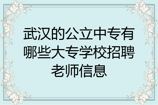 武汉的公立中专有哪些大专学校招聘老师信息