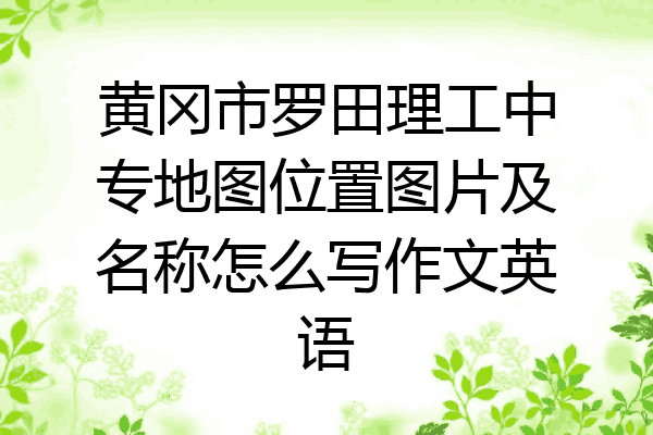 黄冈市罗田理工中专地图位置图片及名称怎么写作文英语