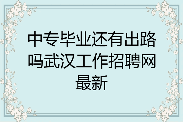 中专毕业还有出路吗武汉工作招聘网最新