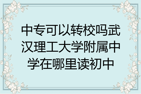 中专可以转校吗武汉理工大学附属中学在哪里读初中