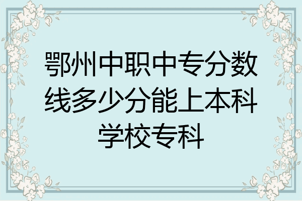 鄂州中职中专分数线多少分能上本科学校专科
