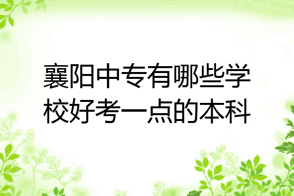襄阳中专有哪些学校好考一点的本科