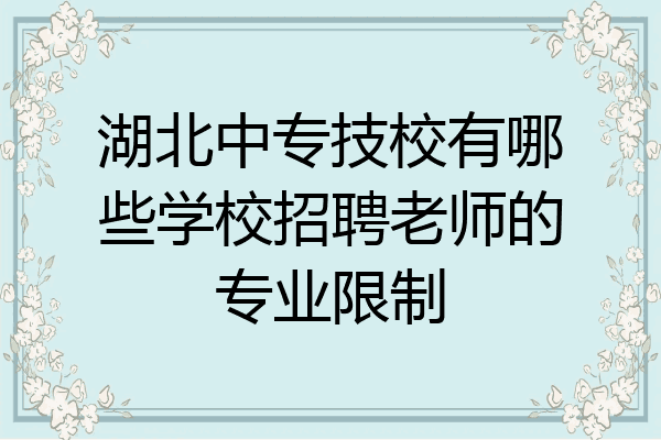 湖北中专技校有哪些学校招聘老师的专业限制