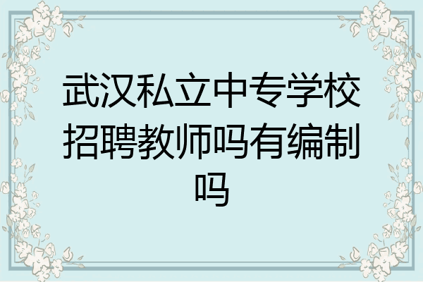 武汉私立中专学校招聘教师吗有编制吗