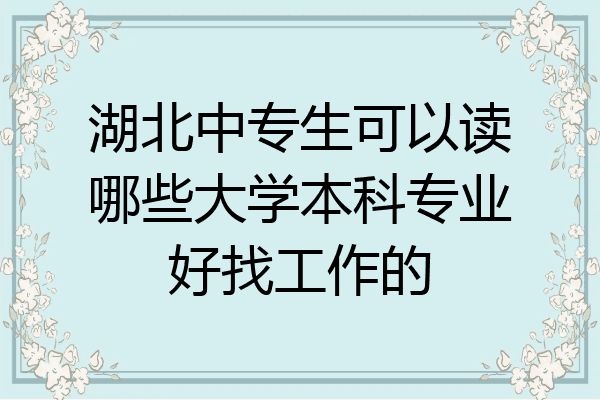 湖北中专生可以读哪些大学本科专业好找工作的