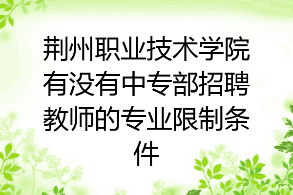 荆州职业技术学院有没有中专部招聘教师的专业限制条件