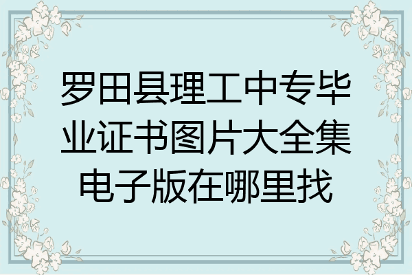 罗田县理工中专毕业证书图片大全集电子版在哪里找