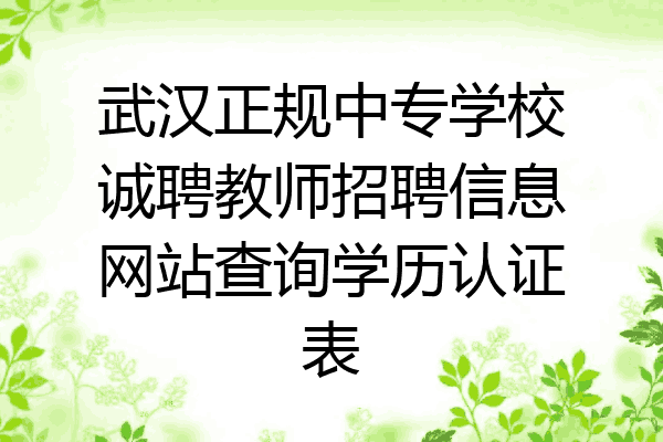 武汉正规中专学校诚聘教师招聘信息网站查询学历认证表