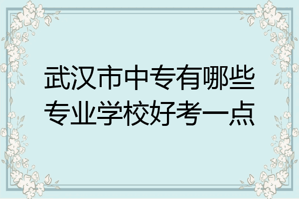 武汉市中专有哪些专业学校好考一点